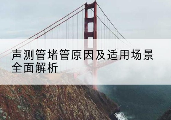 鹰手营子矿声测管堵管的主要原因有哪些？-声测管堵管原因及适用场景全面解析